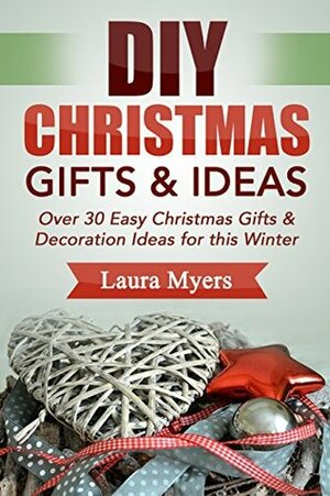DIY Christmas Gift & Ideas: Over 30 Easy Christmas Gifts & Decoration Ideas for this Winter (DIY Hacks, Handmade Crafts, Homemade, DIY, Do It Yourself, ... Present Ideas, Simple, Easy Book 1) by Laura Myers