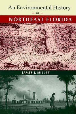 An Environmental History of Northeast Florida by James J. Miller