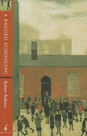 A Ragged Schooling: Growing Up in the Classic Slum by Robert Roberts