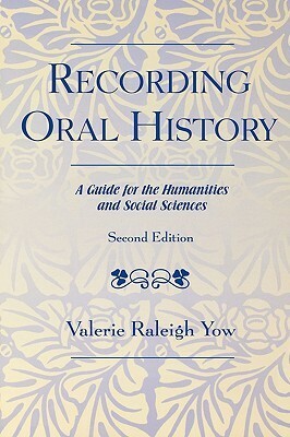 Recording Oral History: A Guide for the Humanities and Social Sciences by Valerie Raleigh Yow