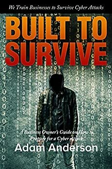 Built To Survive: Preparing to RECOVER and THRIVE after a Cyber Attack. by Adam Anderson