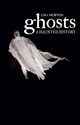 Ghosts: A Haunted History by Lisa Morton