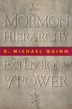 The Mormon Hierarchy: Extensions of Power by D. Michael Quinn