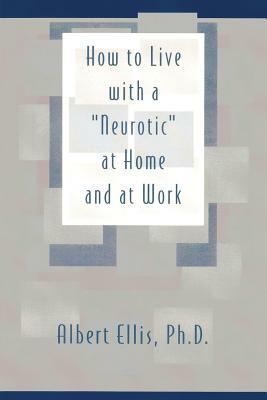 How to Live with a "Neurotic": at Home and at Work by Albert Ellis