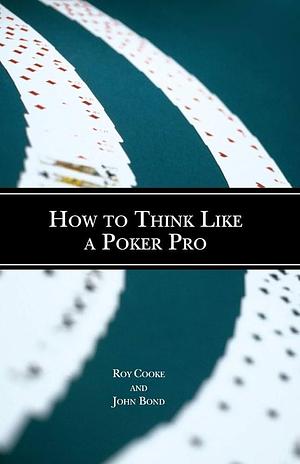 How to Think Like a Poker Pro by Roy Cooke, John Bond