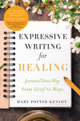 Expressive Writing for Healing: Journal Your Way from Grief to Hope by Mary Potter Kenyon