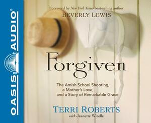 Forgiven: The Amish School Shooting, a Mother's Love, and a Story of Remarkable Grace by Terri Roberts, Jeanette Windle