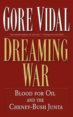 Dreaming War: Blood for Oil and the Cheney-Bush Junta by Gore Vidal, Marc Cooper