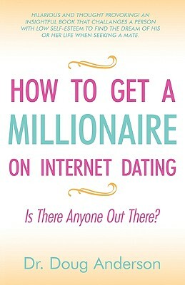 How to Get a Millionaire on Internet Dating: Is There Anyone Out There? by Dr Doug Anderson, Doug Anderson