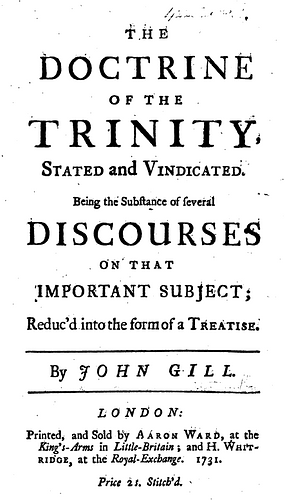 The Doctrine of the Trinity Stated and Vindicated. Being the Substance of Several Discourses on that Important Subject; Reduc'd Into the Form of a Treatise by John Gill DD