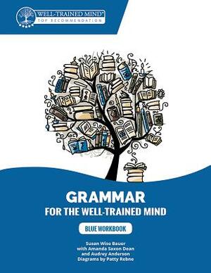 Blue Workbook: A Complete Course for Young Writers, Aspiring Rhetoricians, and Anyone Else Who Needs to Understand How English Works by Susan Wise Bauer