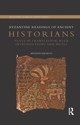Byzantine Readings of Ancient Historians: Texts in Translation, with Introductions and Notes by Anthony Kaldellis