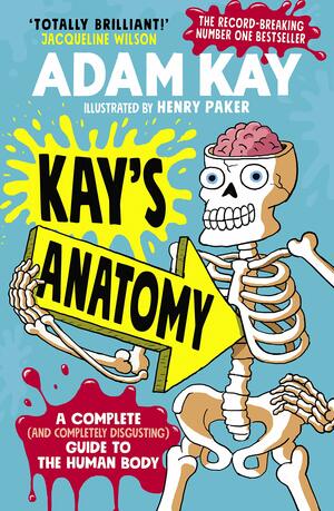 Kay’s Anatomy: A Complete (and Completely Disgusting) Guide to the Human Body by Adam Kay