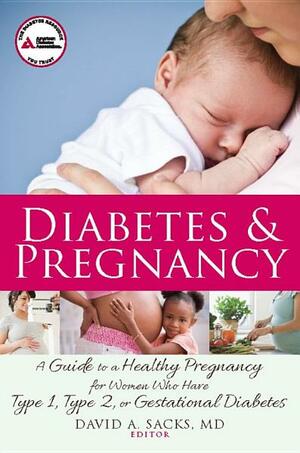 Diabetes and Pregnancy: A Guide to a Healthy Pregnancy for Women with Type 1, Type 2, or Gestational Diabetes by David A. Sacks