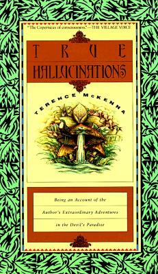 True Hallucinations: Being an Account of the Author's Extraordinary Adventures in the Devil's Paradis by Terence McKenna