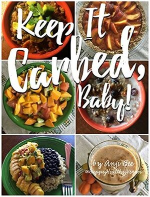Keep It Carbed, Baby!: The Official Happy Healthy Vegan Cookbook of High Carb, Low Fat, Plant Based Whole Foods by Anji Bee