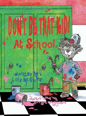 Don't Be That KID! At School by Lois McGuire