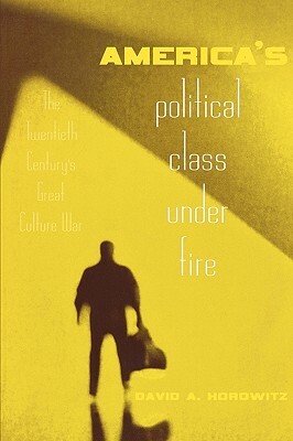 America's Political Class Under Fire: The Twentieth Century's Great Culture War by David A. Horowitz