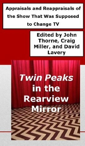 Twin Peaks in the Rearview Mirror: Appraisals and Reappraisals of the Show That Was Supposed to Change TV by David Lavery, John Thorne, Craig Miller