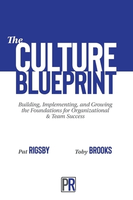 The Culture Blueprint: Building, Implementing, and Growing the Foundations for Organizational & Team Success by Pat Rigsby