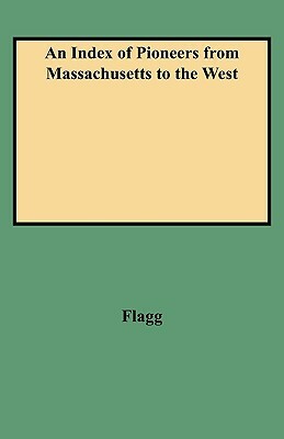 An Index of Pioneers from Massachusetts to the West by Flagg, Charles Allcott Flagg