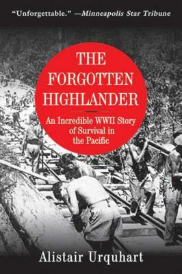 The Forgotten Highlander: An Incredible WWII Story of Survival in the Pacific by Alistair Urquhart