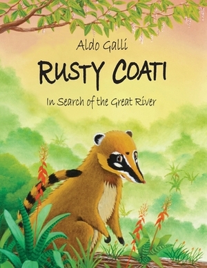 Rusty Coati: In Search of the Great River by Aldo Galli