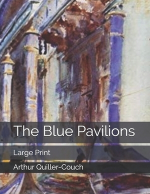 The Blue Pavilions: Large Print by Arthur Quiller-Couch