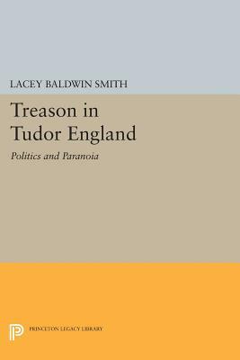 Treason in Tudor England: Politics and Paranoia by Lacey Baldwin Smith