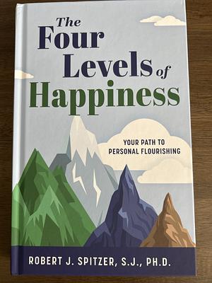 The Four Levels of Happiness by Robert J. Spitzer