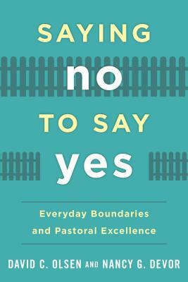 Saying No to Say Yes: Everyday Boundaries and Pastoral Excellence by David C. Olsen, Nancy G. Devor