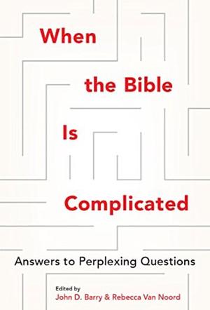 When the Bible is Complicated: Answers to Perplexing Questions by John D. Barry