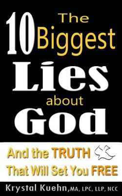 The 10 Biggest Lies About God and the Truth That Will Set You Free by Krystal Kuehn