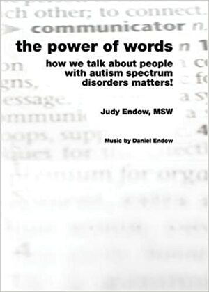 The Power of Words: How We Talk about People with Autism Spectrum Disorders Matters! by Judy Endow