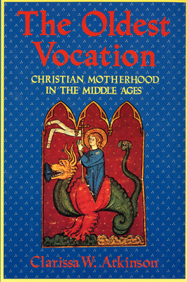 The Oldest Vocation: Christian Motherhood in the Medieval West by Clarissa W. Atkinson