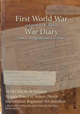 19 DIVISION 56 Infantry Brigade Prince of Wales's (North Staffordshire Regiment) 8th Battalion: 1 March 1918 - 19 May 1919 (First World War, War Diary by 