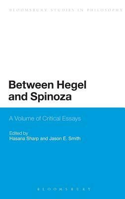 Between Hegel and Spinoza: A Volume of Critical Essays by Hasana Sharp