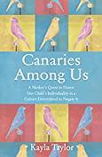 Canaries Among Us: A Mother's Quest to Honor her Child's Individuality in a Culture Determined to Negate It by Kayla Taylor