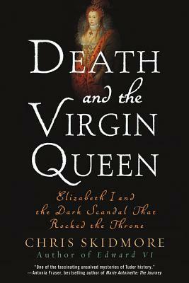 Death And The Virgin: Elizabeth, Dudley and the Mysterious Fate of Amy Robsart by Chris Skidmore