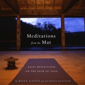 Meditations from the Mat: Daily Reflections on the Path of Yoga by Katrina Kenison, Rolf Gates