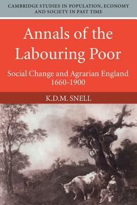 Annals of the Labouring Poor: Social Change and Agrarian England, 1660-1900 by K. D. M. Snell