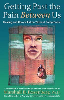 Getting Past the Pain Between Us: Healing and Reconciliation Without Compromise by Marshall B. Rosenberg