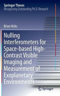 Nulling Interferometers for Space-Based High-Contrast Visible Imaging and Measurement of Exoplanetary Environments by Brian Hicks