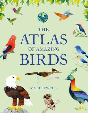 The Atlas of Amazing Birds by Matt Sewell