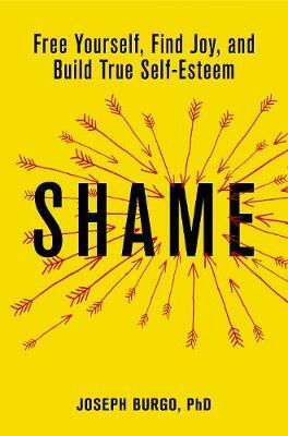 Shame: Free Yourself, Find Joy, and Build True Self-Esteem by Joseph Burgo