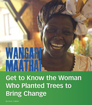 Wangari Maathai: Get to Know the Woman Who Planted Trees to Bring Change by Lisa A. Crayton