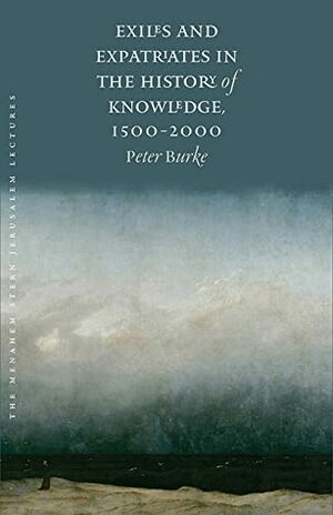 Exiles and Expatriates in the History of Knowledge, 1500–2000 by Peter Burke