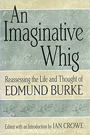 An Imaginative Whig: Reassessing the Life and Thought of Edmund Burke by Ian Crowe