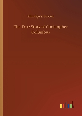 The True Story of Christopher Columbus by Elbridge S. Brooks