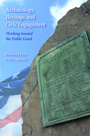 Archaeology, Heritage, and Civic Engagement: Working toward the Public Good by Paul A. Shackel, Barbara J. Little